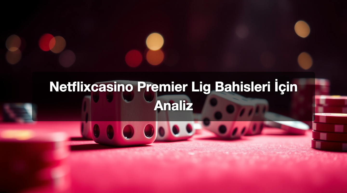 Netflixcasino Premier Lig Bahisleri İçin Analiz 1 Netflixcasino Premier Lig Bahisleri İçin Analiz
