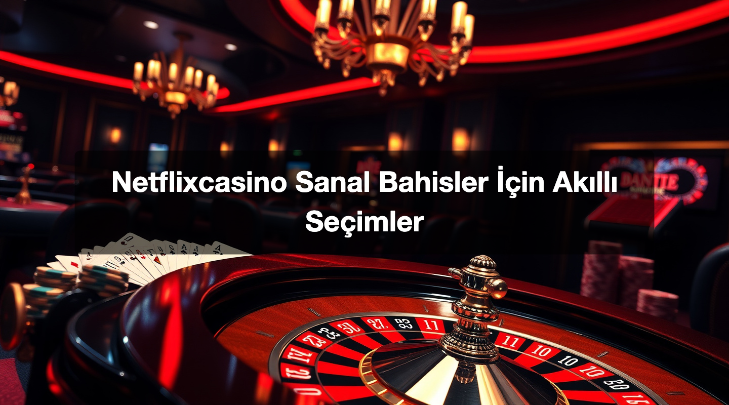 Netflixcasino Sanal Bahisler İçin Akıllı Seçimler 1 Netflixcasino Sanal Bahisler İçin Akıllı Seçimler